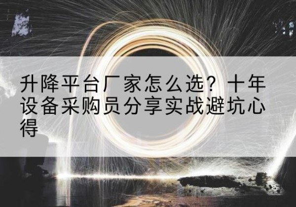 益阳升降平台厂家-怎么选？十年设备采购员分享实战避坑心得