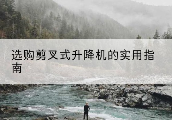 益阳剪叉式升降机怎么选-选购剪叉式升降机的实用指南